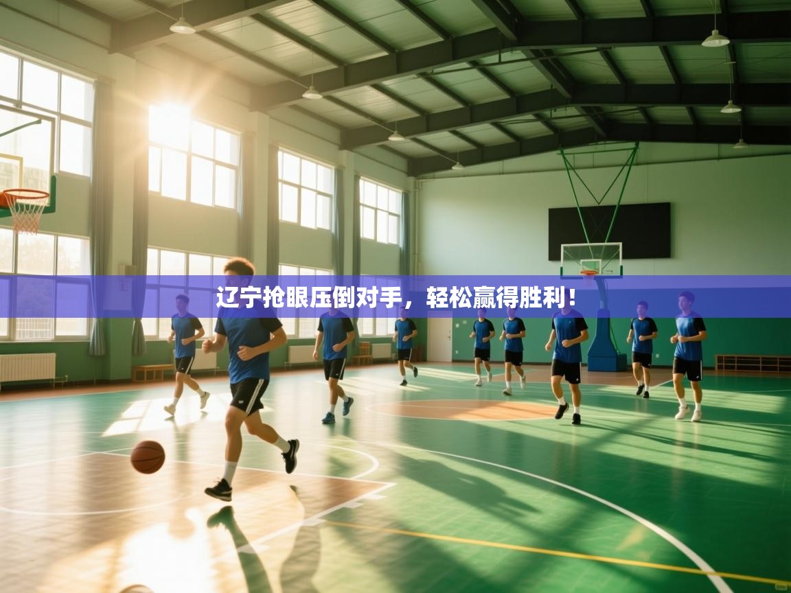 辽宁抢眼压倒对手，轻松赢得胜利！