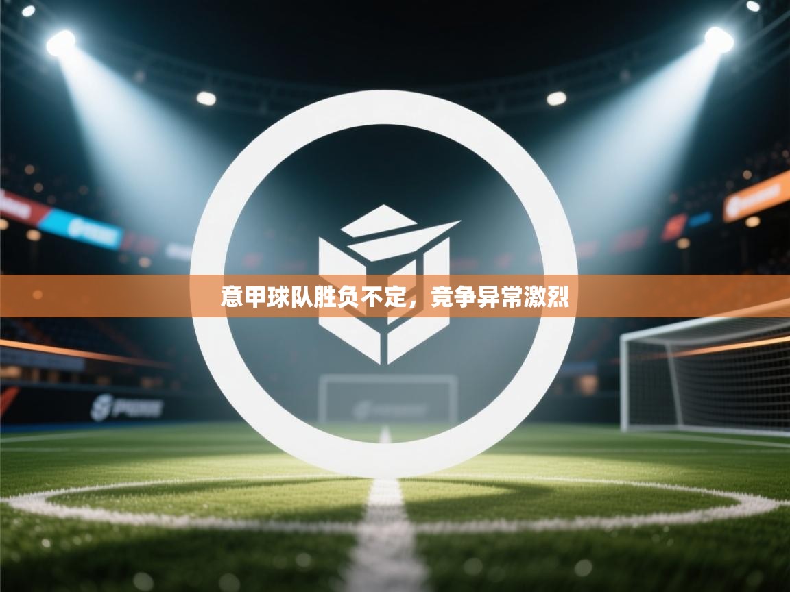 意甲球队胜负不定，竞争异常激烈