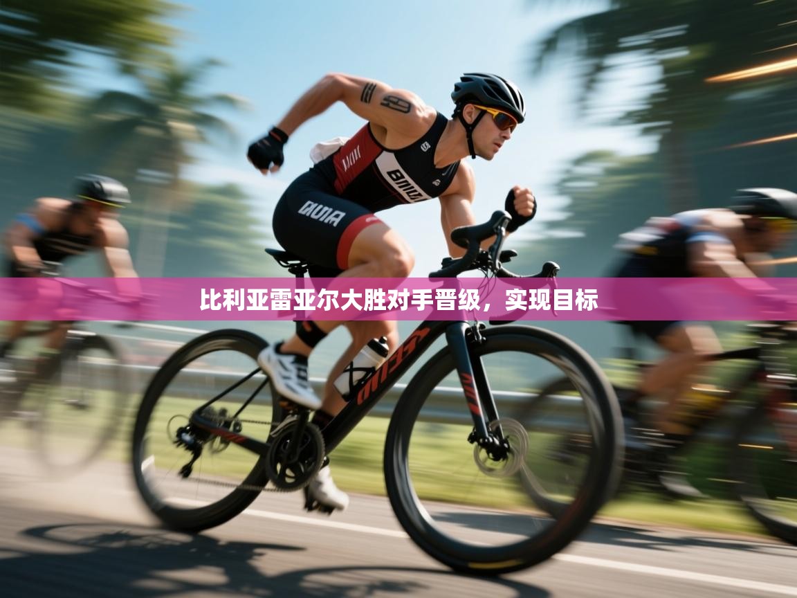 比利亚雷亚尔大胜对手晋级,实现目标 比利亚雷亚尔大胜对手晋级,实现目标