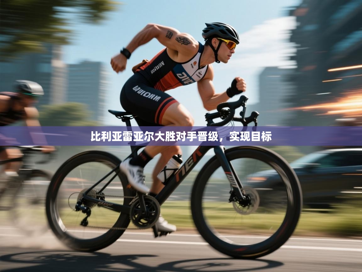 比利亚雷亚尔大胜对手晋级,实现目标 比利亚雷亚尔大胜对手晋级,实现目标