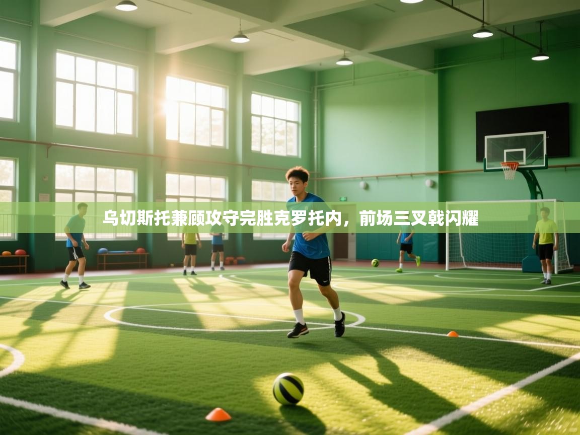 乌切斯托兼顾攻守完胜克罗托内，前场三叉戟闪耀