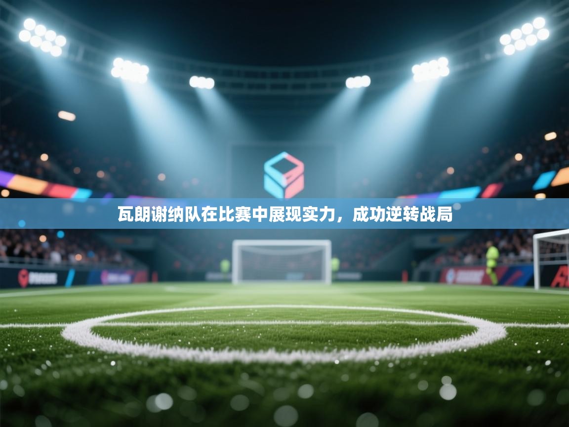 瓦朗谢纳队在比赛中展现实力，成功逆转战局